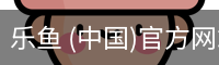 乐鱼 (中国)官方网站 - leyu首页入口